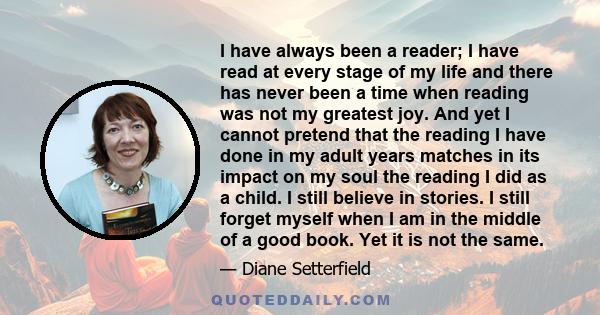 I have always been a reader; I have read at every stage of my life, and there has never been a time when reading was not my greatest joy