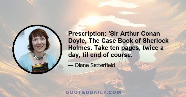 Prescription: 'Sir Arthur Conan Doyle, The Case Book of Sherlock Holmes. Take ten pages, twice a day, til end of course.