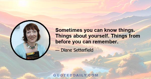 Sometimes you can know things. Things about yourself. Things from before you can remember.