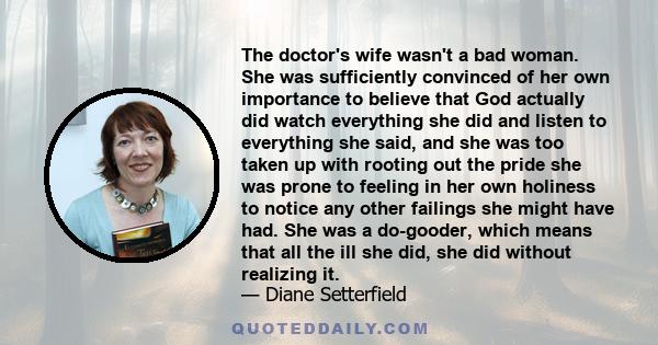 The doctor's wife wasn't a bad woman. She was sufficiently convinced of her own importance to believe that God actually did watch everything she did and listen to everything she said, and she was too taken up with