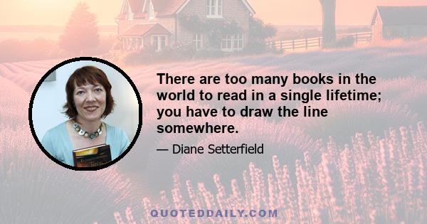 There are too many books in the world to read in a single lifetime; you have to draw the line somewhere.