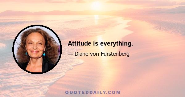 Attitude is everything.