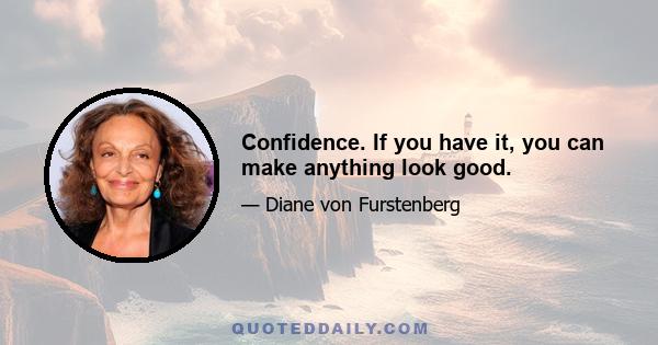 Confidence. If you have it, you can make anything look good.