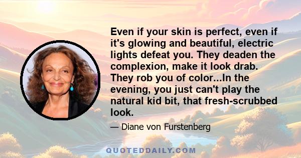 Even if your skin is perfect, even if it's glowing and beautiful, electric lights defeat you. They deaden the complexion, make it look drab. They rob you of color...In the evening, you just can't play the natural kid