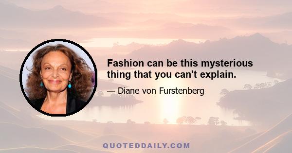 Fashion can be this mysterious thing that you can't explain.