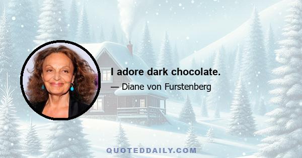 I adore dark chocolate.