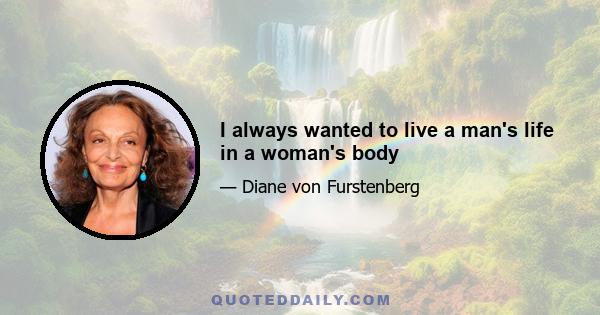 I always wanted to live a man's life in a woman's body