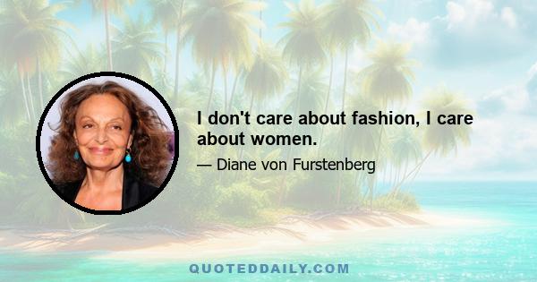 I don't care about fashion, I care about women.