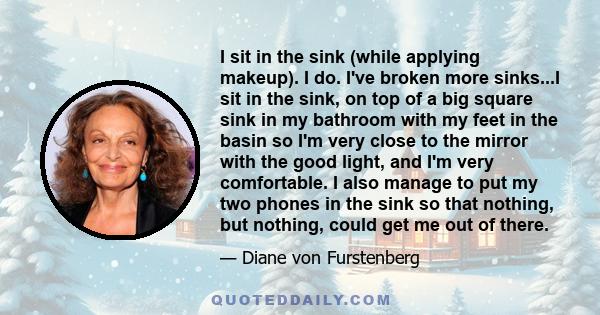 I sit in the sink (while applying makeup). I do. I've broken more sinks...I sit in the sink, on top of a big square sink in my bathroom with my feet in the basin so I'm very close to the mirror with the good light, and