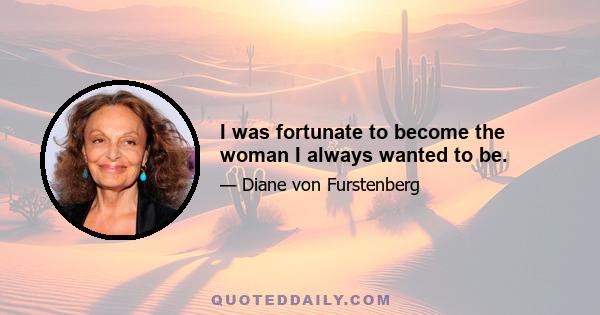 I was fortunate to become the woman I always wanted to be.