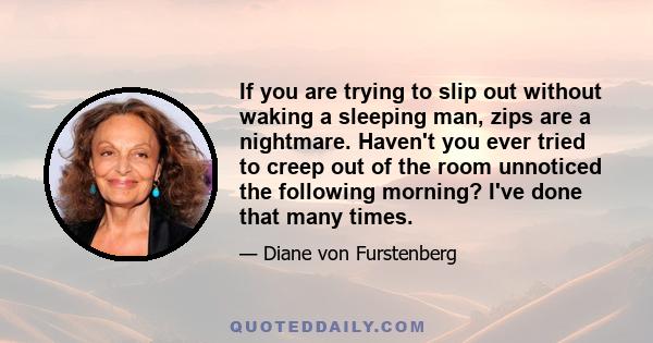 If you are trying to slip out without waking a sleeping man, zips are a nightmare. Haven't you ever tried to creep out of the room unnoticed the following morning? I've done that many times.