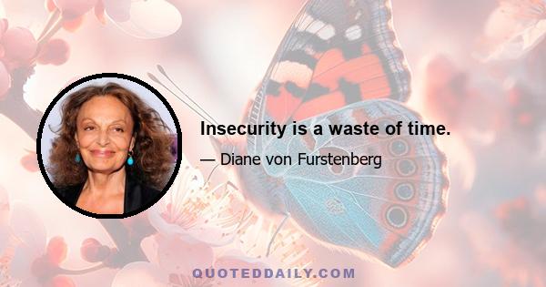 Insecurity is a waste of time.