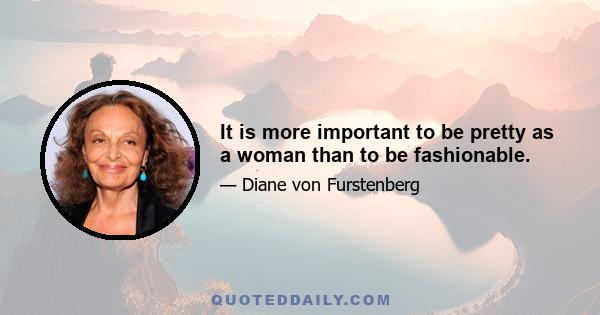 It is more important to be pretty as a woman than to be fashionable.