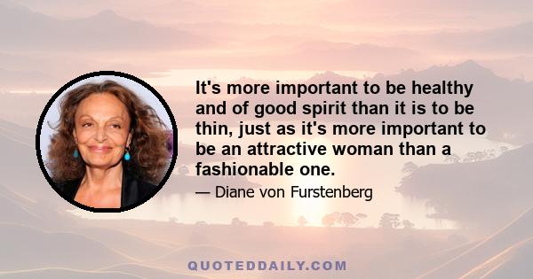 It's more important to be healthy and of good spirit than it is to be thin, just as it's more important to be an attractive woman than a fashionable one.