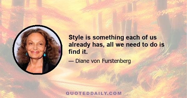 Style is something each of us already has, all we need to do is find it.