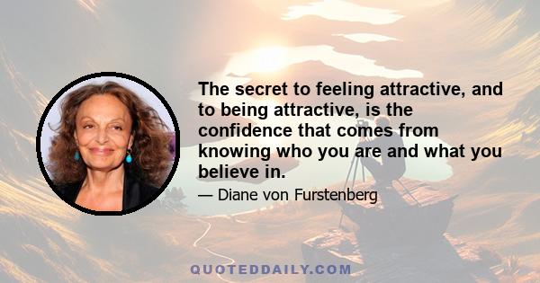 The secret to feeling attractive, and to being attractive, is the confidence that comes from knowing who you are and what you believe in.