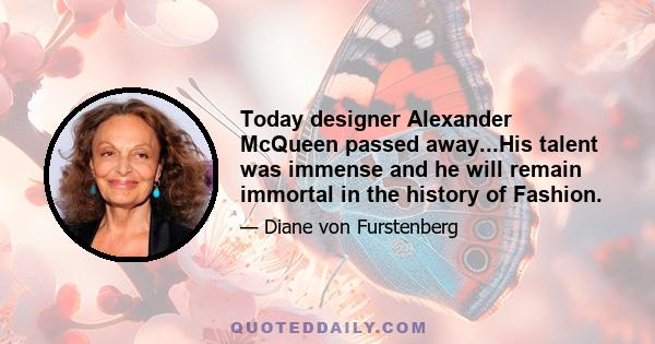 Today designer Alexander McQueen passed away...His talent was immense and he will remain immortal in the history of Fashion.