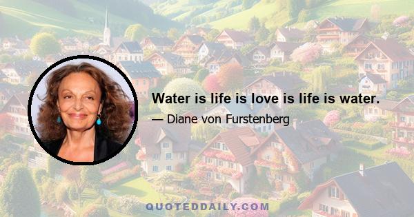 Water is life is love is life is water.