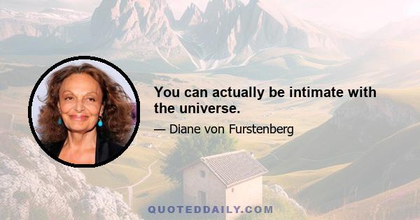 You can actually be intimate with the universe.