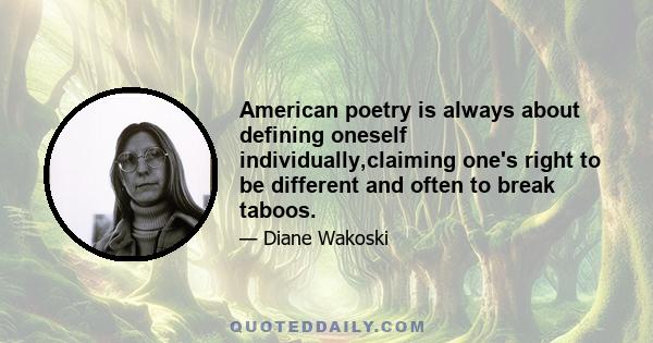 American poetry is always about defining oneself individually,claiming one's right to be different and often to break taboos.