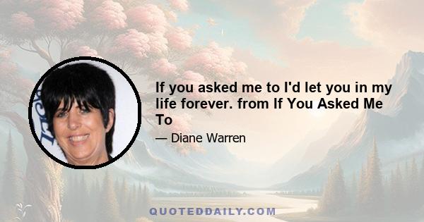 If you asked me to I'd let you in my life forever. from If You Asked Me To