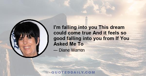 I'm falling into you This dream could come true And it feels so good falling into you from If You Asked Me To