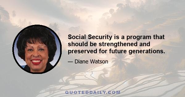 Social Security is a program that should be strengthened and preserved for future generations.