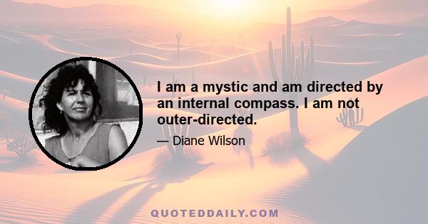 I am a mystic and am directed by an internal compass. I am not outer-directed.