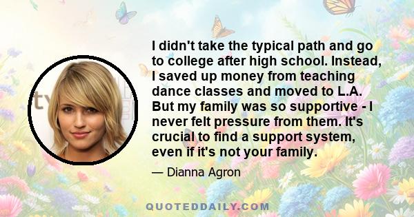 I didn't take the typical path and go to college after high school. Instead, I saved up money from teaching dance classes and moved to L.A. But my family was so supportive - I never felt pressure from them. It's crucial 