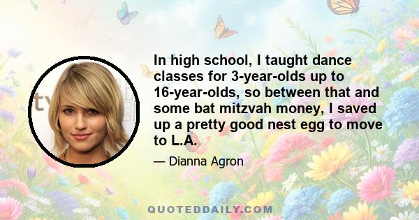 In high school, I taught dance classes for 3-year-olds up to 16-year-olds, so between that and some bat mitzvah money, I saved up a pretty good nest egg to move to L.A.