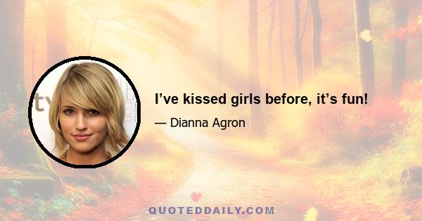 I’ve kissed girls before, it’s fun!