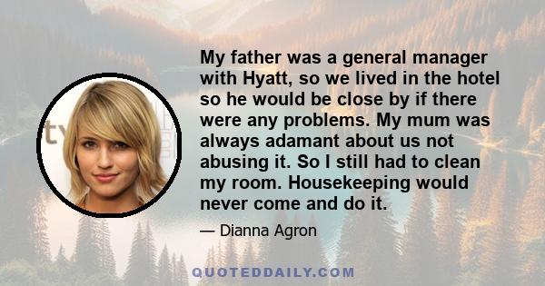 My father was a general manager with Hyatt, so we lived in the hotel so he would be close by if there were any problems. My mum was always adamant about us not abusing it. So I still had to clean my room. Housekeeping