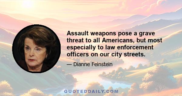 Assault weapons pose a grave threat to all Americans, but most especially to law enforcement officers on our city streets.