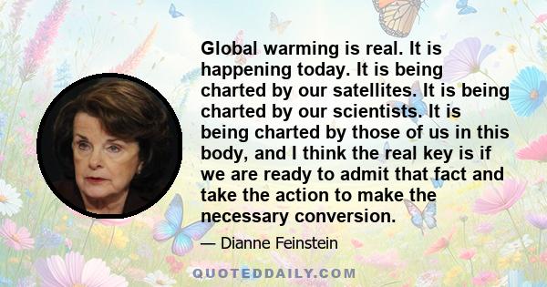 Global warming is real. It is happening today. It is being charted by our satellites. It is being charted by our scientists. It is being charted by those of us in this body, and I think the real key is if we are ready