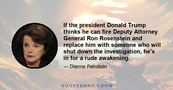 If the president Donald Trump thinks he can fire Deputy Attorney General Ron Rosenstein and replace him with someone who will shut down the investigation, he's in for a rude awakening.