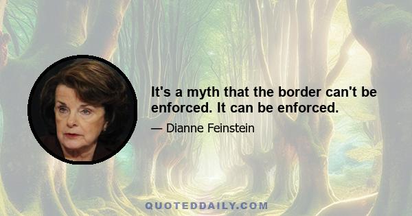 It's a myth that the border can't be enforced. It can be enforced.