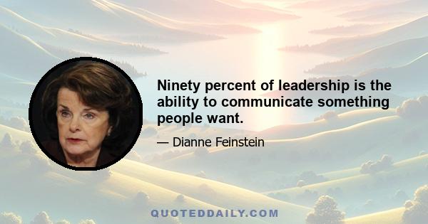 Ninety percent of leadership is the ability to communicate something people want.