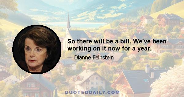 So there will be a bill. We've been working on it now for a year.