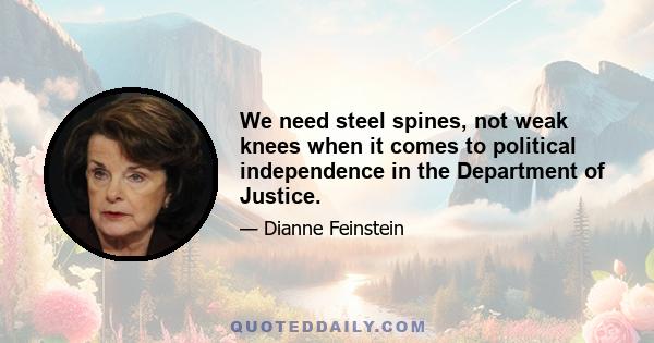 We need steel spines, not weak knees when it comes to political independence in the Department of Justice.