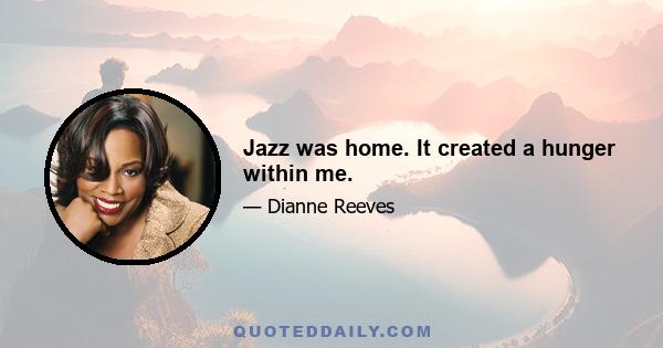 Jazz was home. It created a hunger within me.