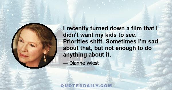 I recently turned down a film that I didn't want my kids to see. Priorities shift. Sometimes I'm sad about that, but not enough to do anything about it.