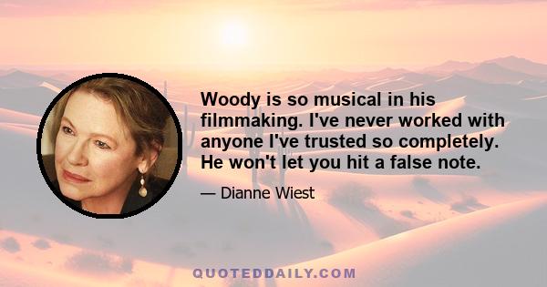 Woody is so musical in his filmmaking. I've never worked with anyone I've trusted so completely. He won't let you hit a false note.