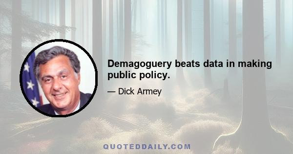 Demagoguery beats data in making public policy.