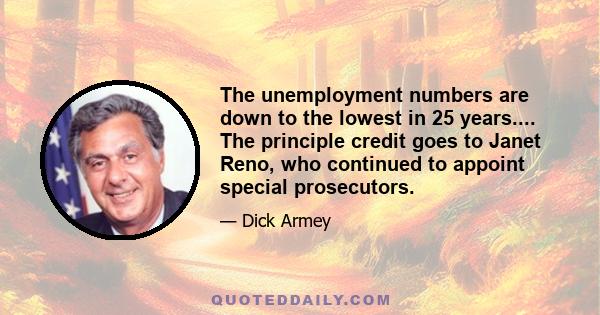 The unemployment numbers are down to the lowest in 25 years.... The principle credit goes to Janet Reno, who continued to appoint special prosecutors.