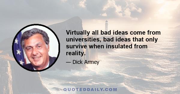 Virtually all bad ideas come from universities, bad ideas that only survive when insulated from reality.