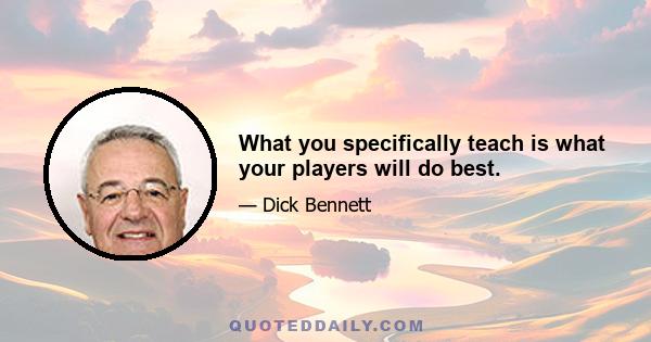 What you specifically teach is what your players will do best.