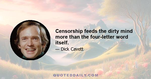 Censorship feeds the dirty mind more than the four-letter word itself.