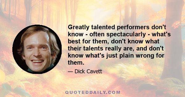 Greatly talented performers don't know - often spectacularly - what's best for them, don't know what their talents really are, and don't know what's just plain wrong for them.