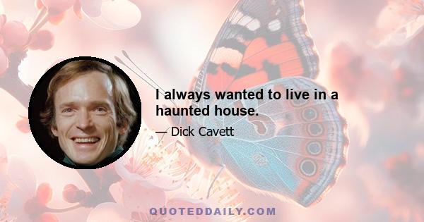 I always wanted to live in a haunted house.