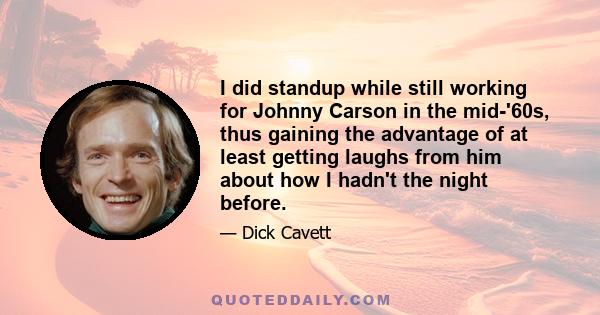 I did standup while still working for Johnny Carson in the mid-'60s, thus gaining the advantage of at least getting laughs from him about how I hadn't the night before.